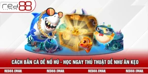 Cách Bắn Cá Dễ Nổ Hũ - Học Ngay Thủ Thuật Dễ Như Ăn Kẹo