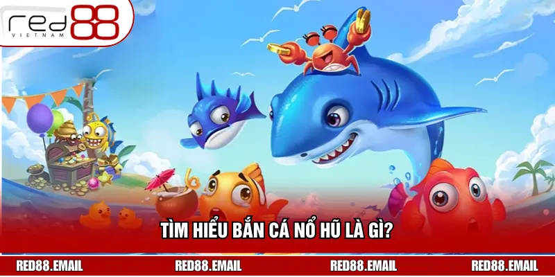 Tìm hiểu bắn cá nổ hũ là gì? 